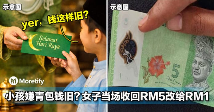小孩嫌青包钱旧?女子当场收回RM5改给RM1,引热议!