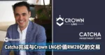 Catcha完成与Crown LNG价值RM28亿的交易,即将于纳斯达克上市