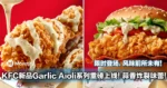 KFC新品Garlic Aioli系列重磅上线！蒜香炸裂味蕾！