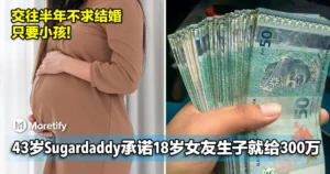 交往半年不求结婚，但要小孩！43岁Sugardaddy承诺18岁女友生子就给RM300万！