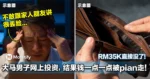 RM35K直接没了！大马男子网上投资，结果钱一点一点被pian走！