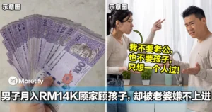 男子月入RM14K顾家顾孩子，却被老婆嫌不上进要离婚！