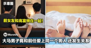 前女友和高富帅在一起！大马男子竟和前任爱上同一个男人，还发生关系！