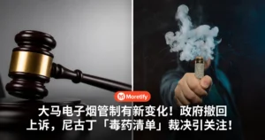 大马电子烟管制有新变化！政府撤回上诉，尼古丁「毒药清单」裁决引关注！