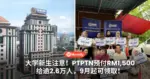 大学新生注意！PTPTN预付RM1,500给逾2.6万人，9月起可领取！